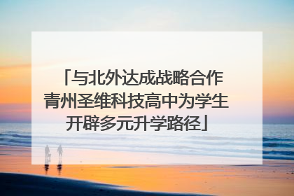 与北外达成战略合作 青州圣维科技高中为学生开辟多元升学路径