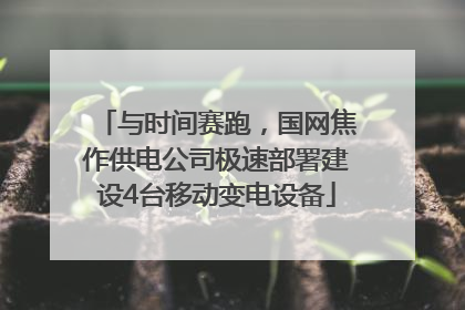 与时间赛跑，国网焦作供电公司极速部署建设4台移动变电设备