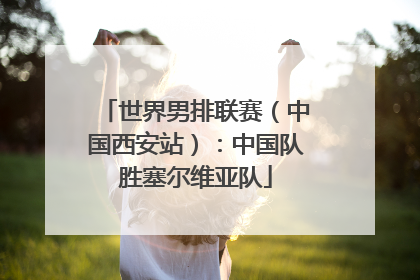 世界男排联赛（中国西安站）：中国队胜塞尔维亚队