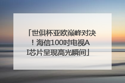 世俱杯亚欧巅峰对决！海信100吋电视AI芯片呈现高光瞬间