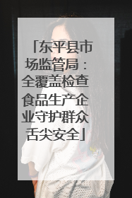 东平县市场监管局：全覆盖检查食品生产企业守护群众舌尖安全
