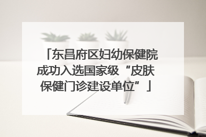 东昌府区妇幼保健院成功入选国家级“皮肤保健门诊建设单位”