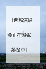 两场演唱会正在紧张筹备中