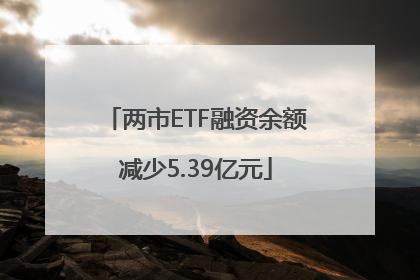 两市ETF融资余额减少5.39亿元