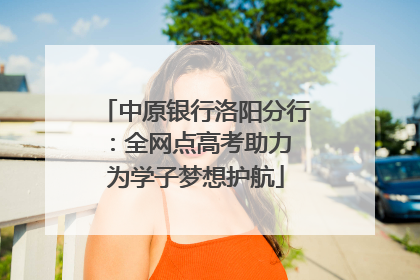 中原银行洛阳分行：全网点高考助力 为学子梦想护航