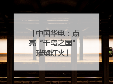 中国华电：点亮“千岛之国”璀璨灯火