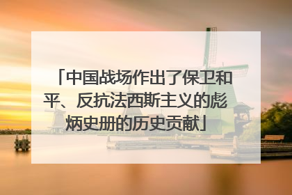 中国战场作出了保卫和平、反抗法西斯主义的彪炳史册的历史贡献