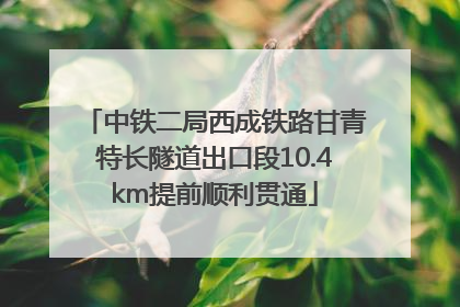 中铁二局西成铁路甘青特长隧道出口段10.4km提前顺利贯通