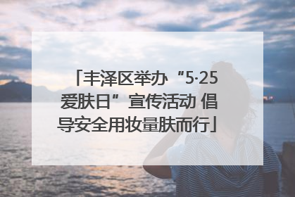 丰泽区举办“5·25 爱肤日”宣传活动 倡导安全用妆量肤而行