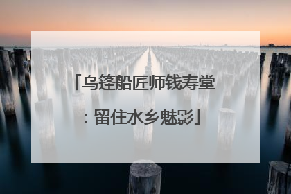 乌篷船匠师钱寿堂：留住水乡魅影