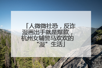 人微微社恐，反诈漫画出手就是爆款，杭州女辅警马欢欢的“漫”生活