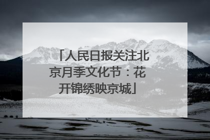 人民日报关注北京月季文化节：花开锦绣映京城