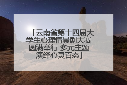 云南省第十四届大学生心理情景剧大赛圆满举行 多元主题演绎心灵百态