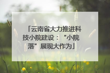 云南省大力推进科技小院建设：“小院落”展现大作为