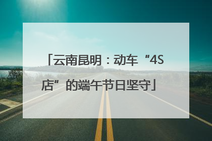 云南昆明：动车“4S店”的端午节日坚守