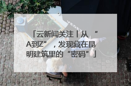 云新闻关注丨从 “A到Z”，发现藏在昆明建筑里的“密码”