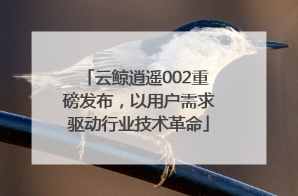 云鲸逍遥002重磅发布，以用户需求驱动行业技术革命