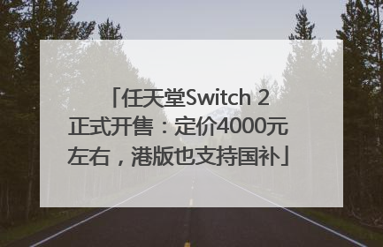 任天堂Switch 2正式开售：定价4000元左右，港版也支持国补