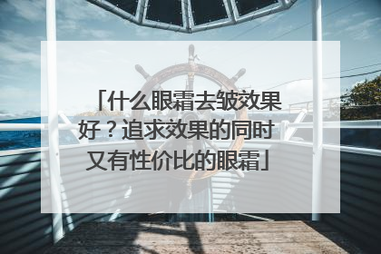 什么眼霜去皱效果好？追求效果的同时又有性价比的眼霜
