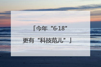 今年“6·18”更有“科技范儿”