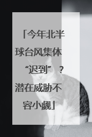 今年北半球台风集体“迟到”？潜在威胁不容小觑