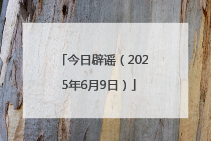 今日辟谣（2025年6月9日）