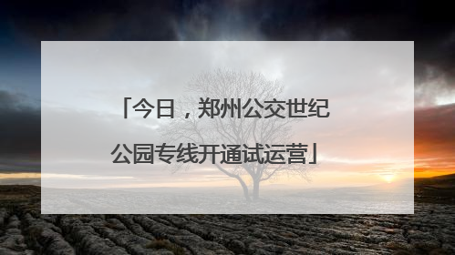 今日，郑州公交世纪公园专线开通试运营