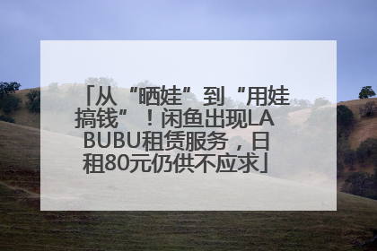 从“晒娃”到“用娃搞钱”！闲鱼出现LABUBU租赁服务，日租80元仍供不应求