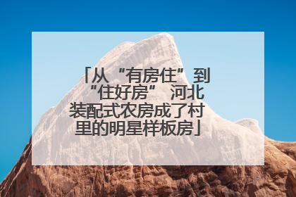 从“有房住”到“住好房” 河北装配式农房成了村里的明星样板房