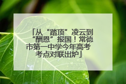 从“踏顶”凌云到“酬恩”报国！常德市第一中学今年高考考点对联出炉