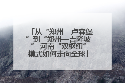 从“郑州—卢森堡”到“郑州—吉隆坡” 河南“双枢纽”模式如何走向全球