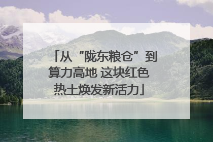 从“陇东粮仓”到算力高地 这块红色热土焕发新活力