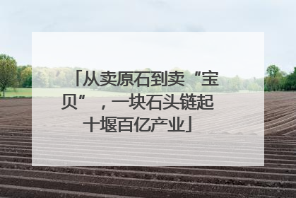 从卖原石到卖“宝贝”，一块石头链起十堰百亿产业