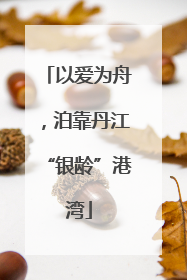 以爱为舟，泊靠丹江“银龄”港湾