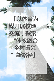 以体育为媒开展校地交流，探索“体教融合+乡村振兴”新路径