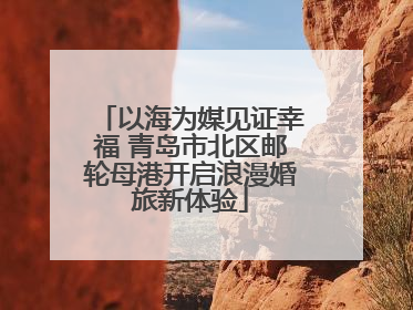 以海为媒见证幸福 青岛市北区邮轮母港开启浪漫婚旅新体验