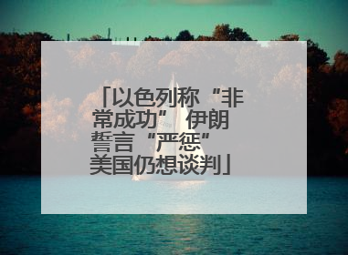 以色列称“非常成功” 伊朗誓言“严惩” 美国仍想谈判