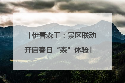 伊春森工：景区联动开启春日“森”体验
