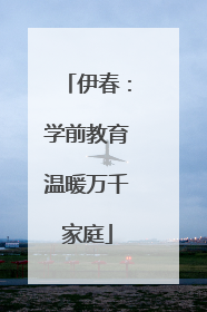伊春：学前教育温暖万千家庭