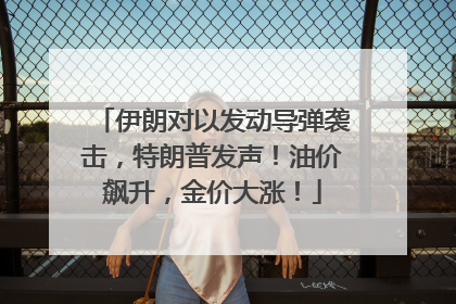 伊朗对以发动导弹袭击，特朗普发声！油价飙升，金价大涨！