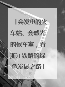 会发电的火车站、会感光的候车室，看浙江铁路的绿色发展之路