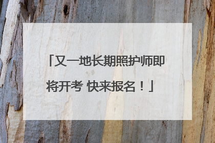 又一地长期照护师即将开考 快来报名！