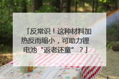 反常识！这种材料加热反而缩小，可助力锂电池“返老还童”？