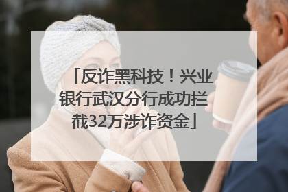 反诈黑科技！兴业银行武汉分行成功拦截32万涉诈资金