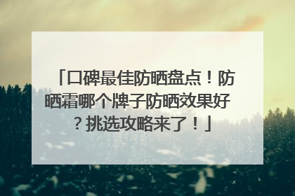 口碑最佳防晒盘点！防晒霜哪个牌子防晒效果好？挑选攻略来了！