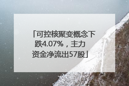可控核聚变概念下跌4.07%，主力资金净流出57股