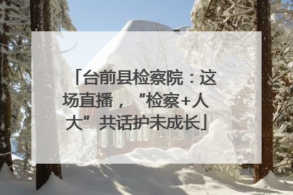台前县检察院：这场直播，“检察+人大”共话护未成长