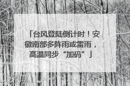 台风登陆倒计时！安徽南部多阵雨或雷雨，高温同步“加码”