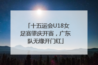 十五运会U18女足赛肇庆开赛，广东队无缘开门红