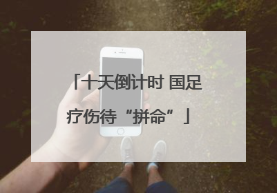 十天倒计时 国足疗伤待“拼命”
